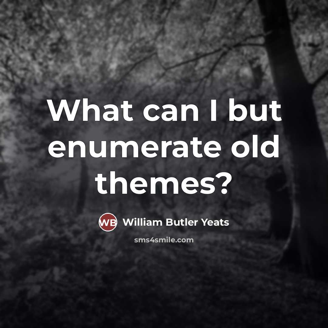 “What can I but enumerate old themes?…” quote by William Butler Yeats