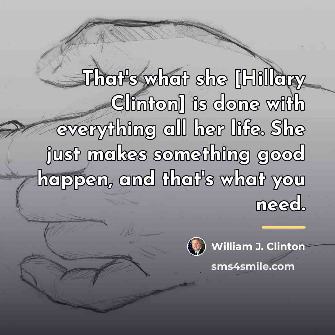 “That's what she [Hillary Clinton] is done with everything all…” quote by William J. Clinton