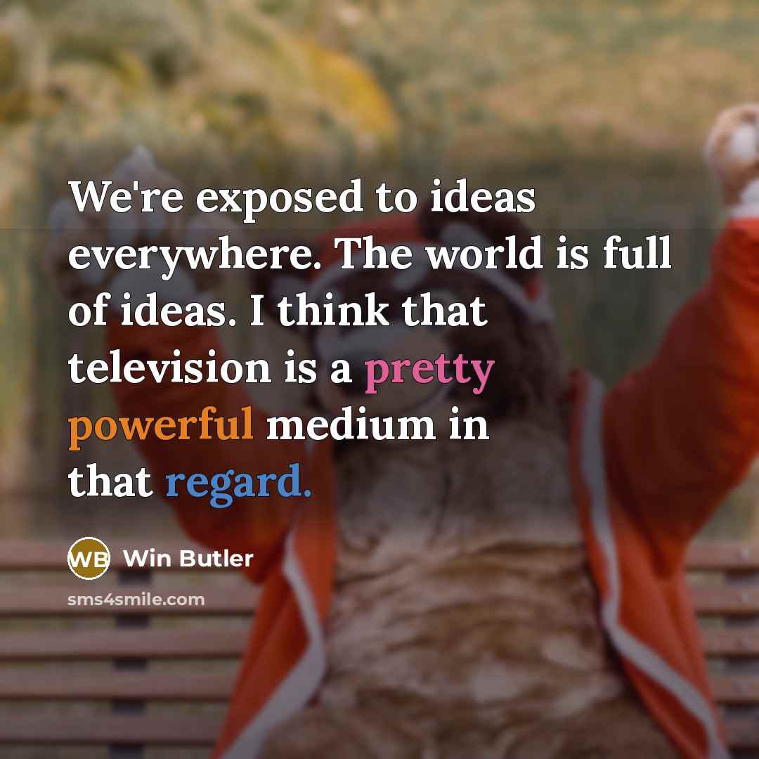 “We're exposed to ideas everywhere. The world is full of…” quote by Win Butler