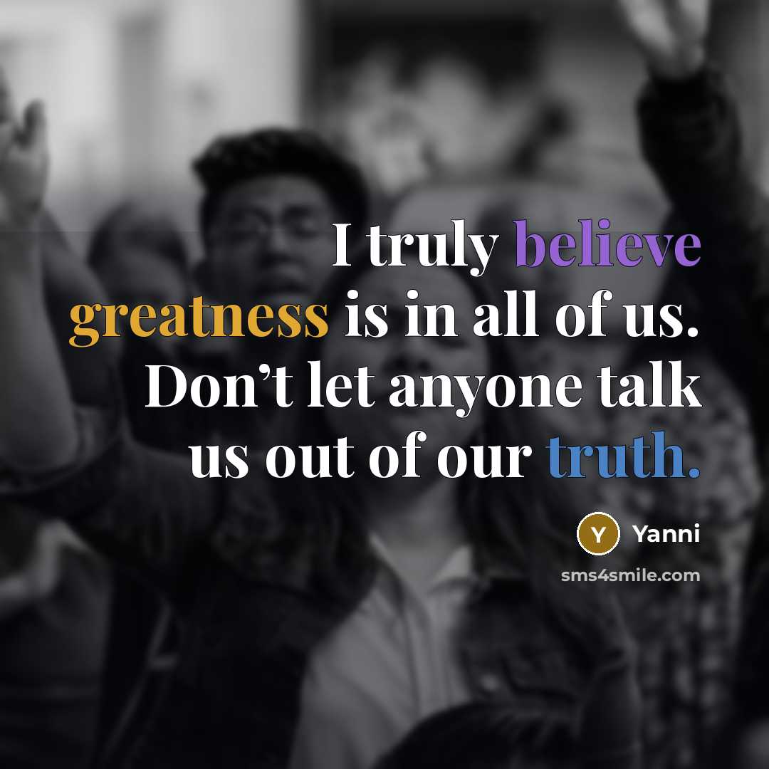 “I truly believe greatness is in all of us. Don’t…” quote by Yanni