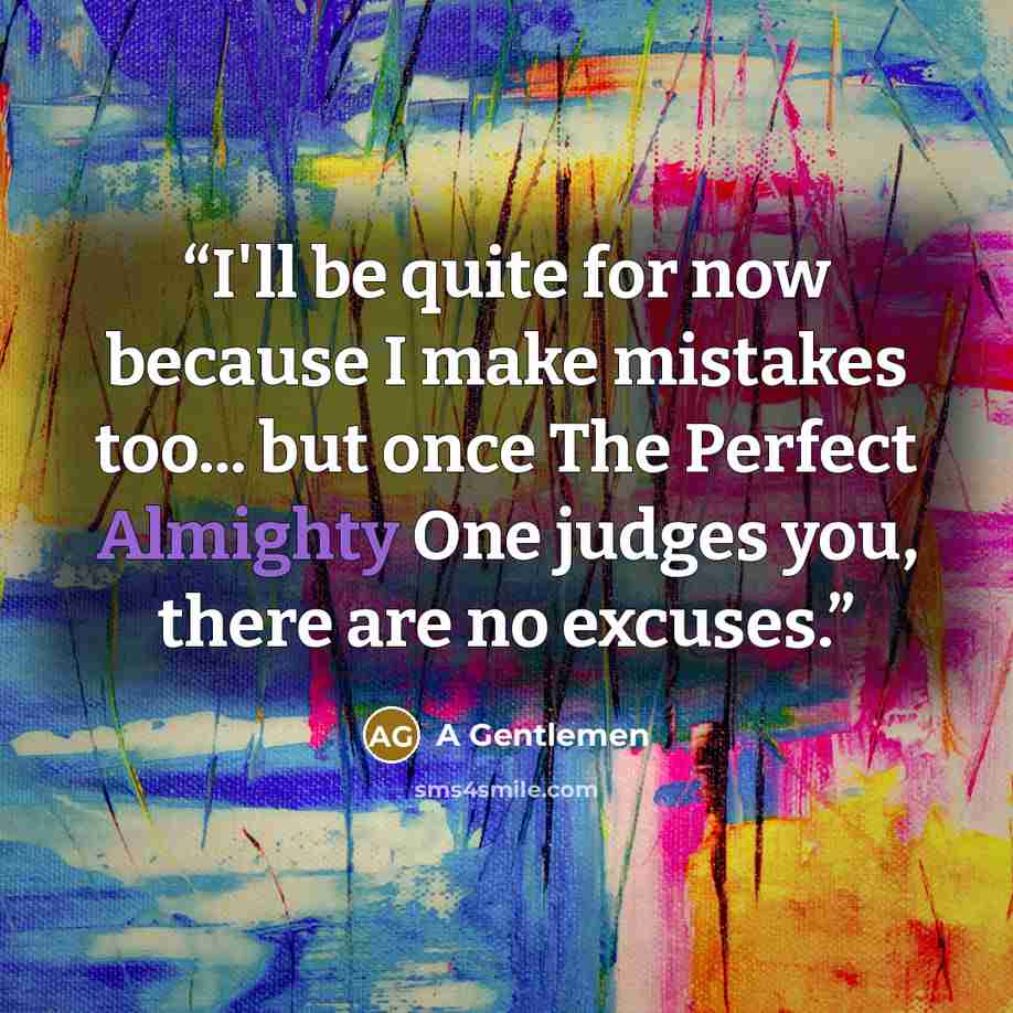 “I'll be quite for now because I make mistakes too... but once The Perfect Almighty One judges you, there are no excuses.” quote by A Gentlemen