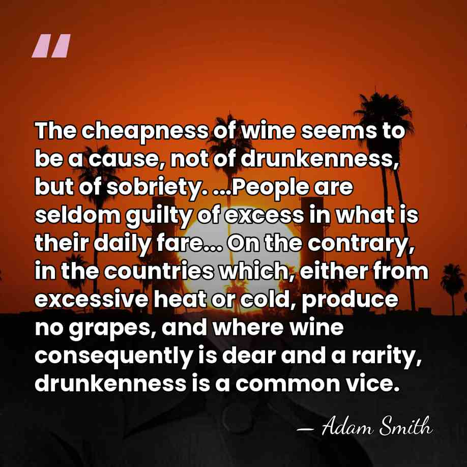 The cheapness of wine seems to be a cause, not of drunkenness,&hellip; - Adam Smith
