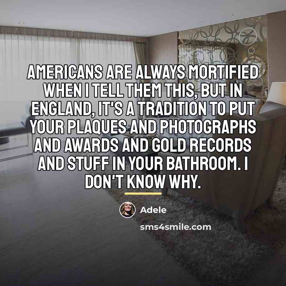 “Americans are always mortified when I tell them this, but…” quote by Adele