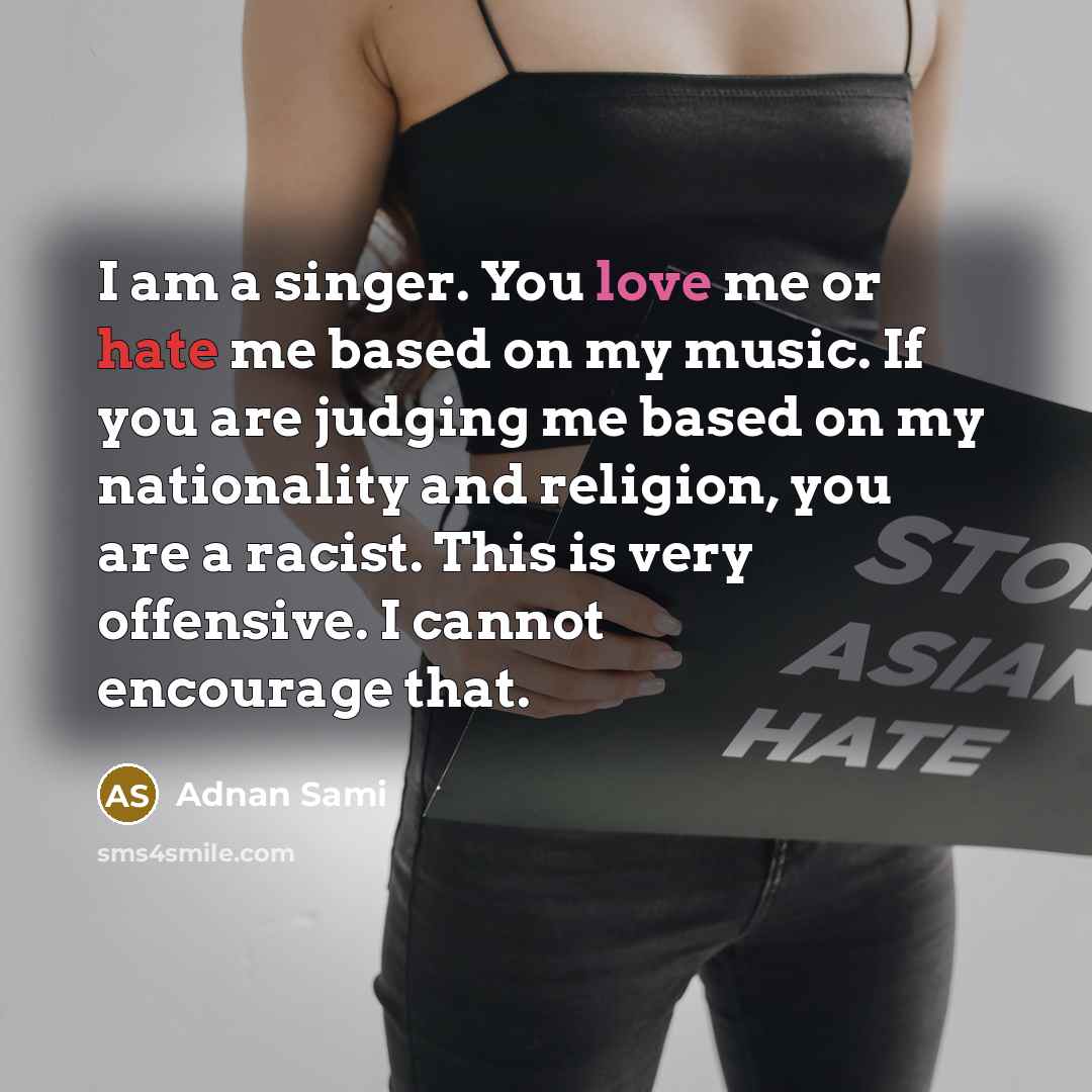 “I am a singer. You love me or hate me…” quote by Adnan Sami