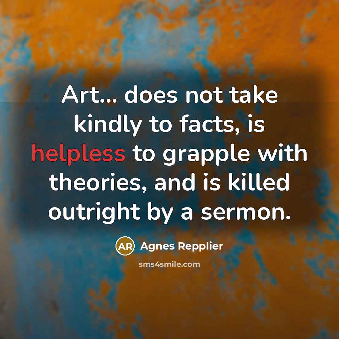 “Art... does not take kindly to facts, is helpless to…” quote by Agnes Repplier