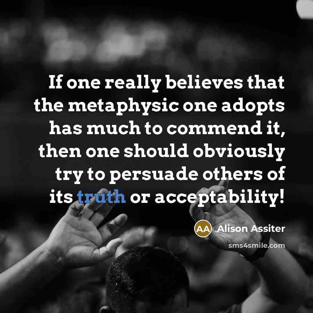 “If one really believes that the metaphysic one adopts has…” quote by Alison Assiter