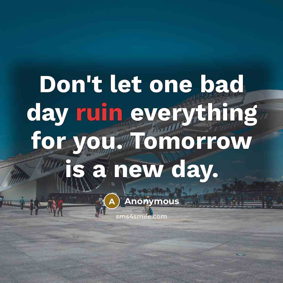 “Don't let one bad day ruin everything for you. Tomorrow…” quote by Anonymous