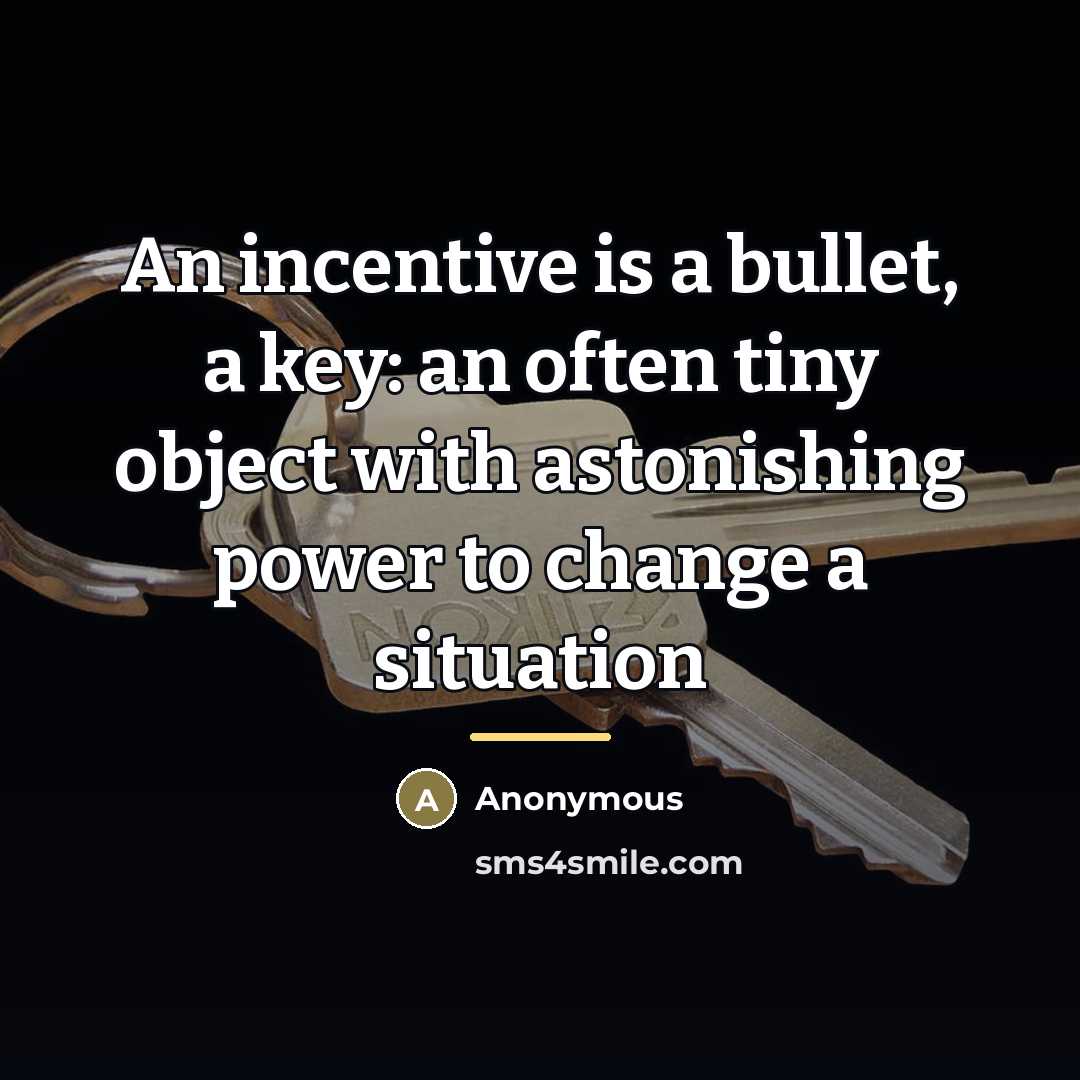 “An incentive is a bullet, a key: an often tiny…” quote by Anonymous