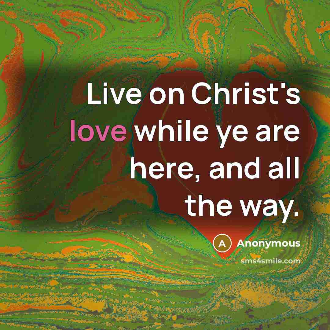 “Live on Christ's love while ye are here, and all the way.” quote by Anonymous