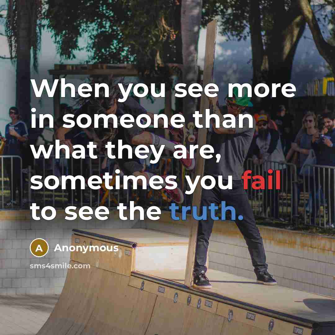 “When you see more in someone than what they are, sometimes you fail to see the truth.” quote by Anonymous