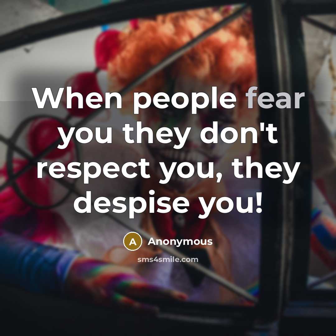 “When people fear you they don't respect you, they despise you!” quote by Anonymous