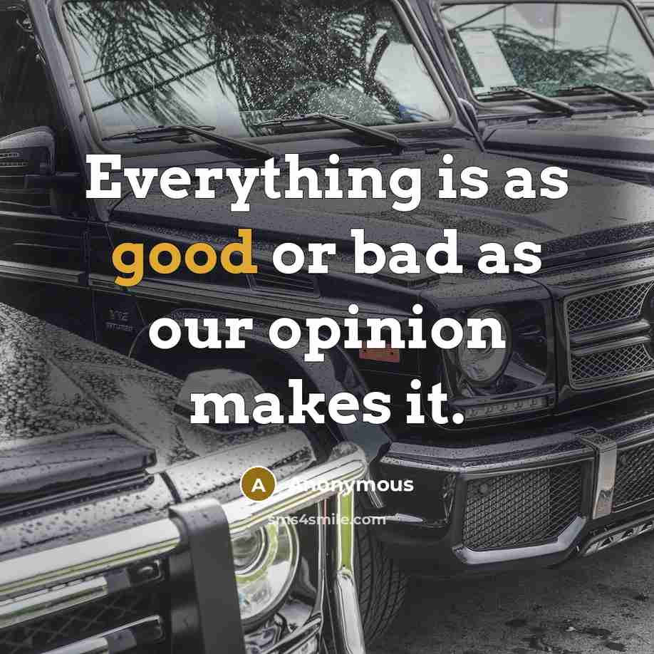 “Everything is as good or bad as our opinion makes…” quote by Anonymous