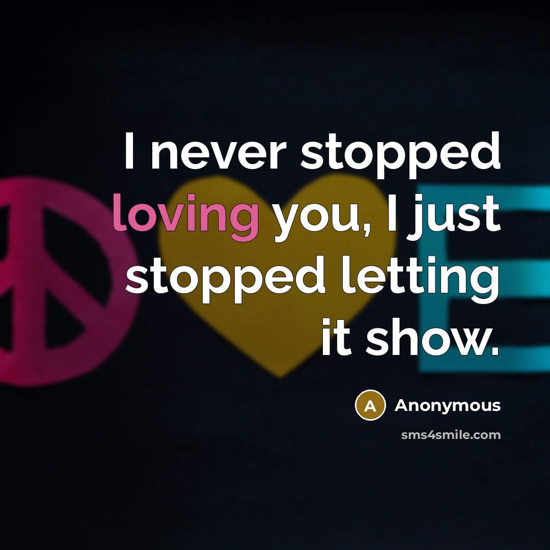 “I never stopped loving you, I just stopped letting it…” quote by Anonymous