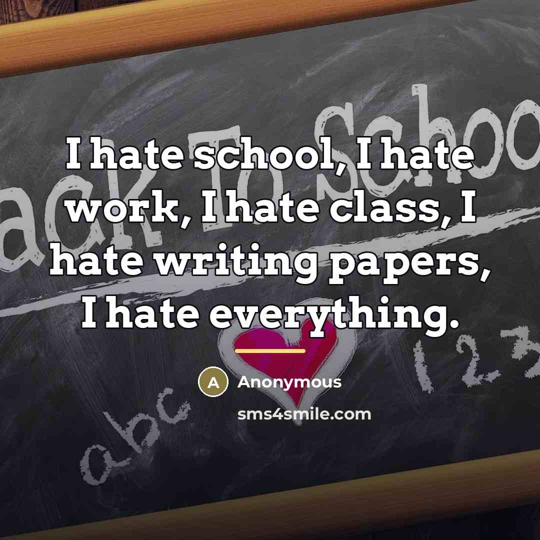 “I hate school, I hate work, I hate class, I…” quote by Anonymous