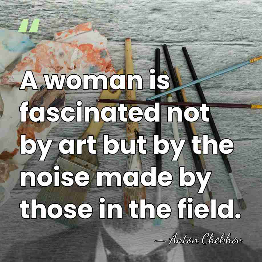 A woman is fascinated not by art but by the noise made&hellip; - Anton Chekhov