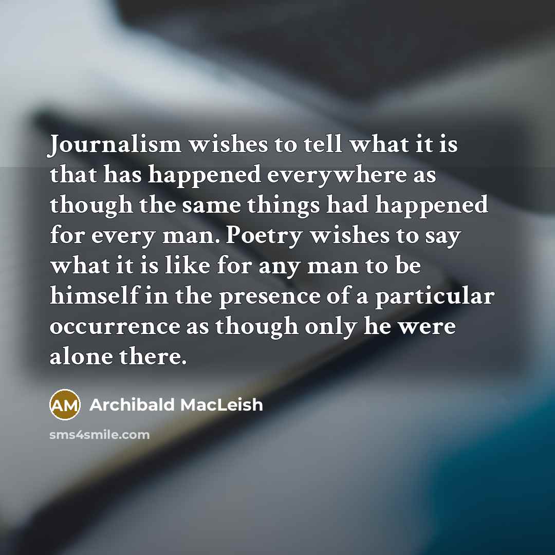 “Journalism wishes to tell what it is that has happened…” quote by Archibald MacLeish