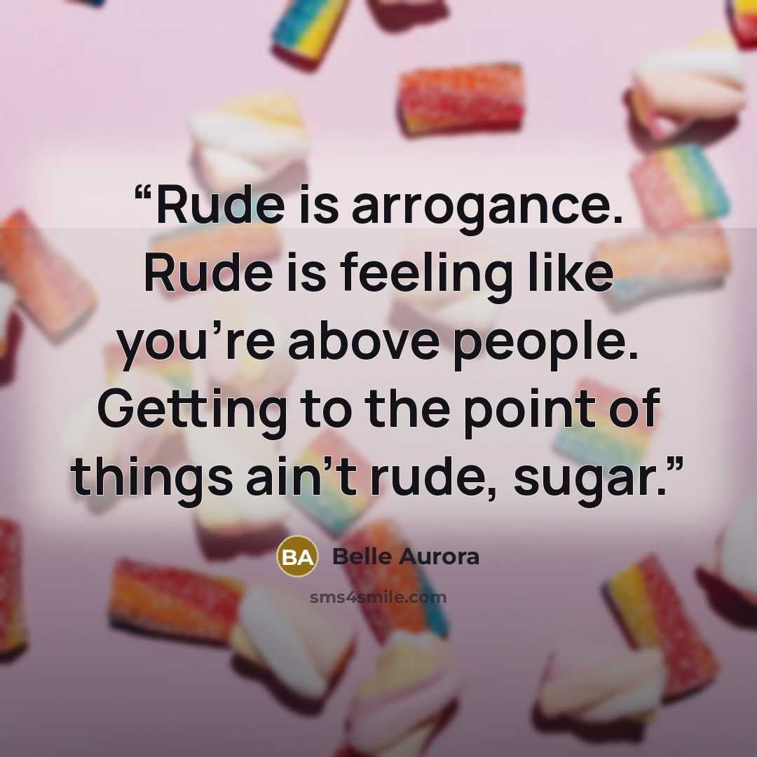 “Rude is arrogance. Rude is feeling like you're above people. Getting to the point of things ain't rude, sugar.” quote by Belle Aurora