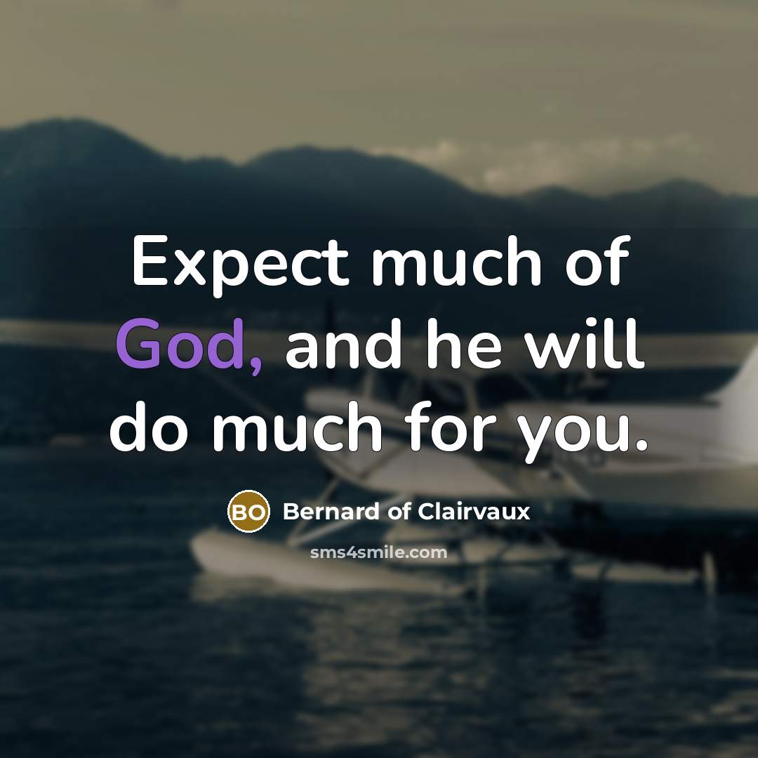 “Expect much of God, and he will do much for you.” quote by Bernard of Clairvaux
