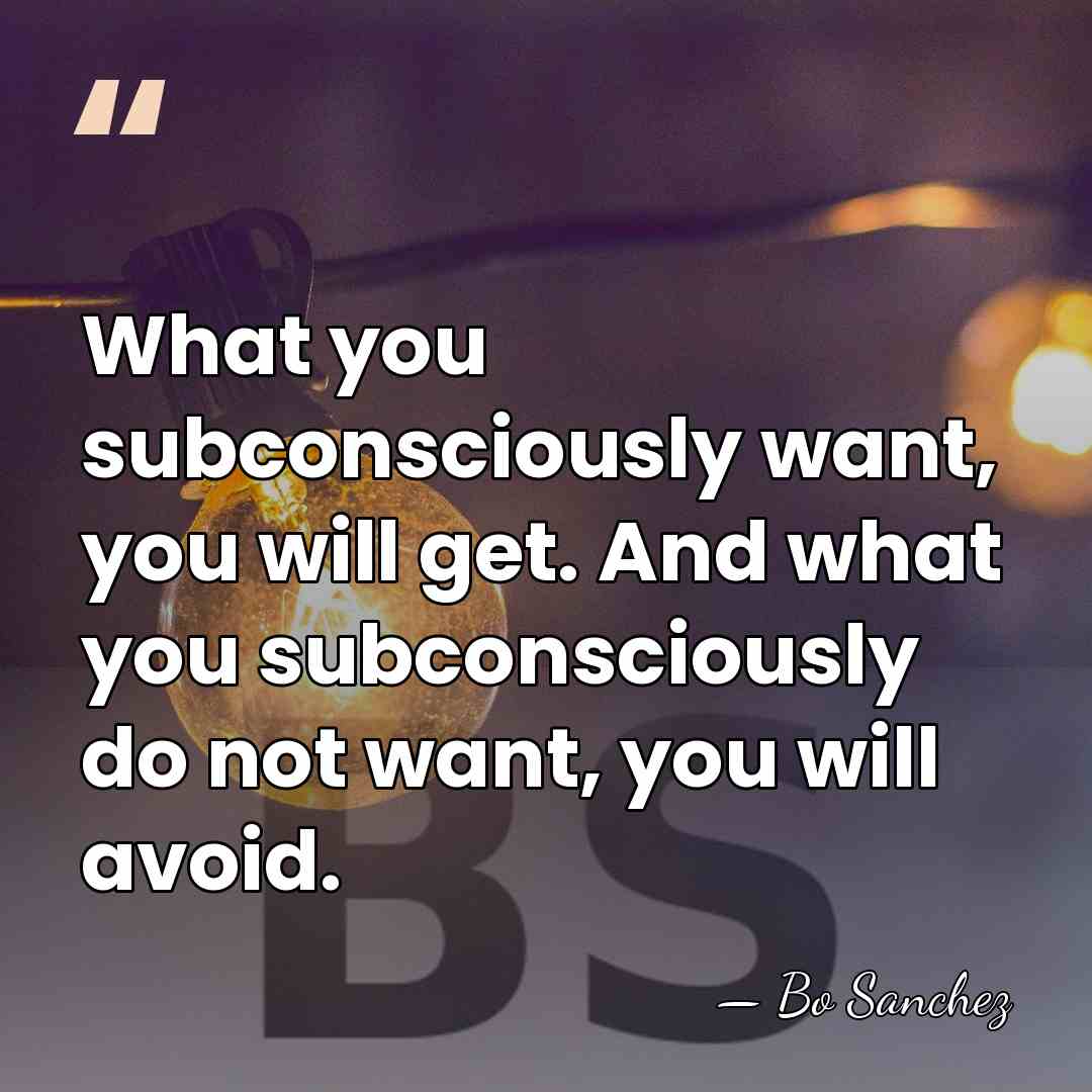 What you subconsciously want, you will get. And what you subconsciously do&hellip; - Bo Sanchez