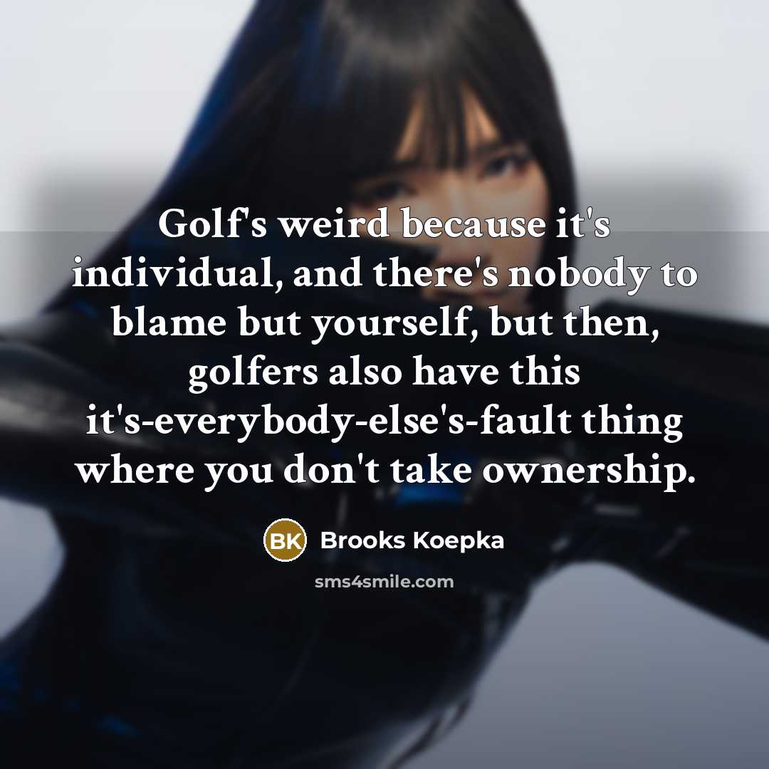 “Golf's weird because it's individual, and there's nobody to blame…” quote by Brooks Koepka