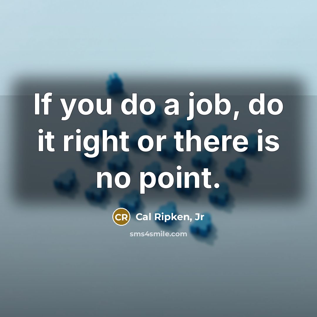 “If you do a job, do it right or there…” quote by Cal Ripken, Jr