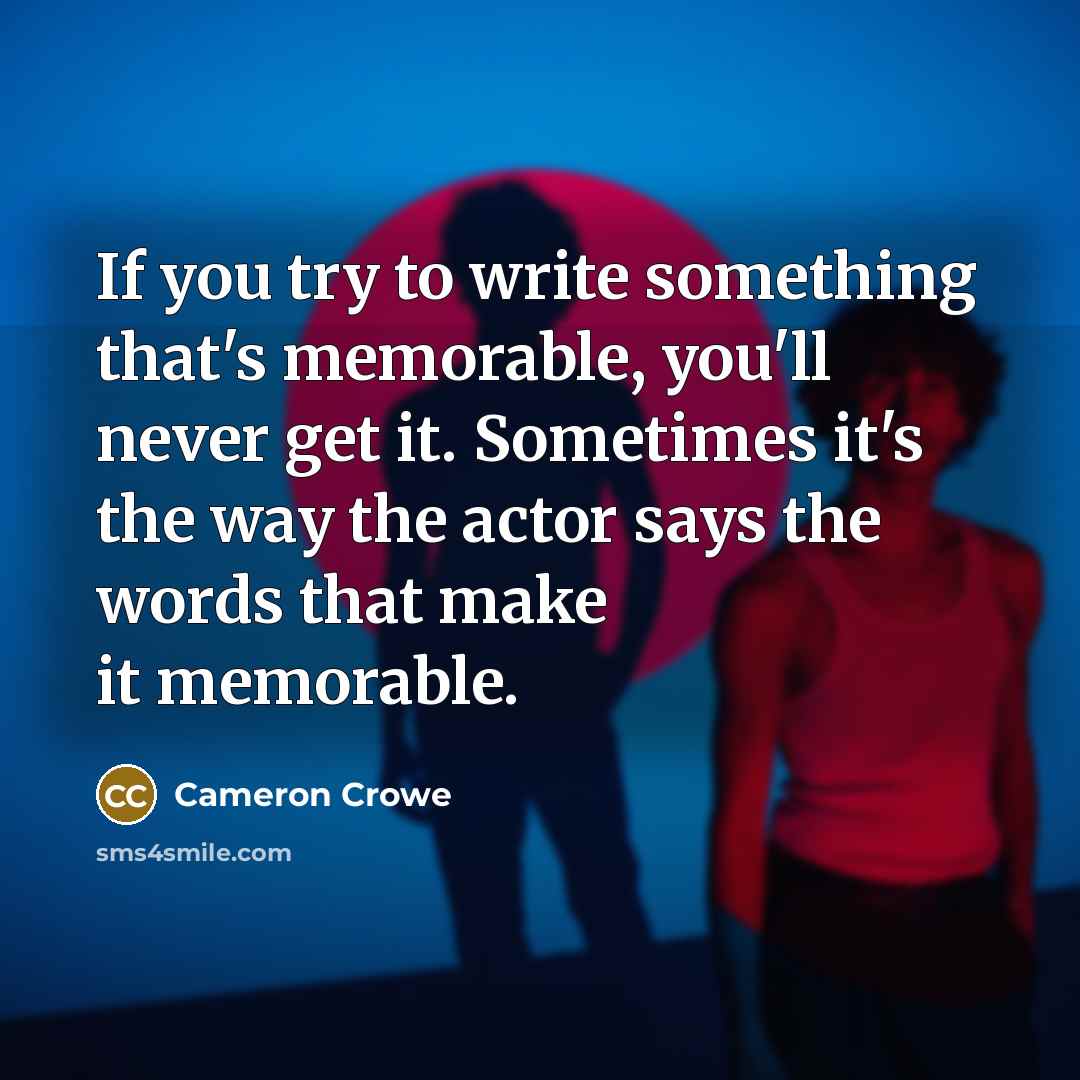 “If you try to write something that's memorable, you'll never…” quote by Cameron Crowe