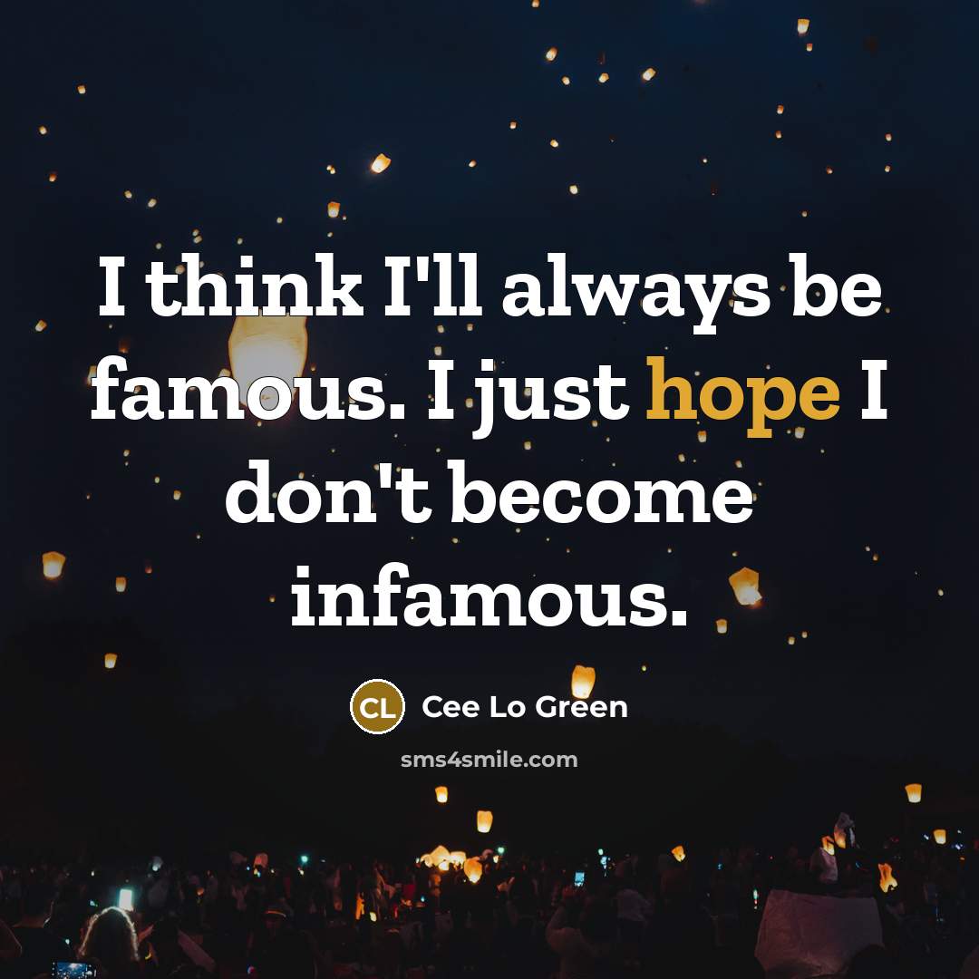 “I think I'll always be famous. I just hope I don't become infamous.” quote by Cee Lo Green