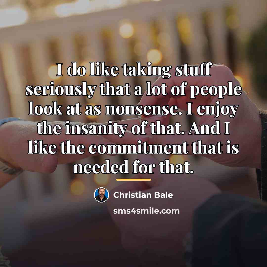 “I do like taking stuff seriously that a lot of…” quote by Christian Bale