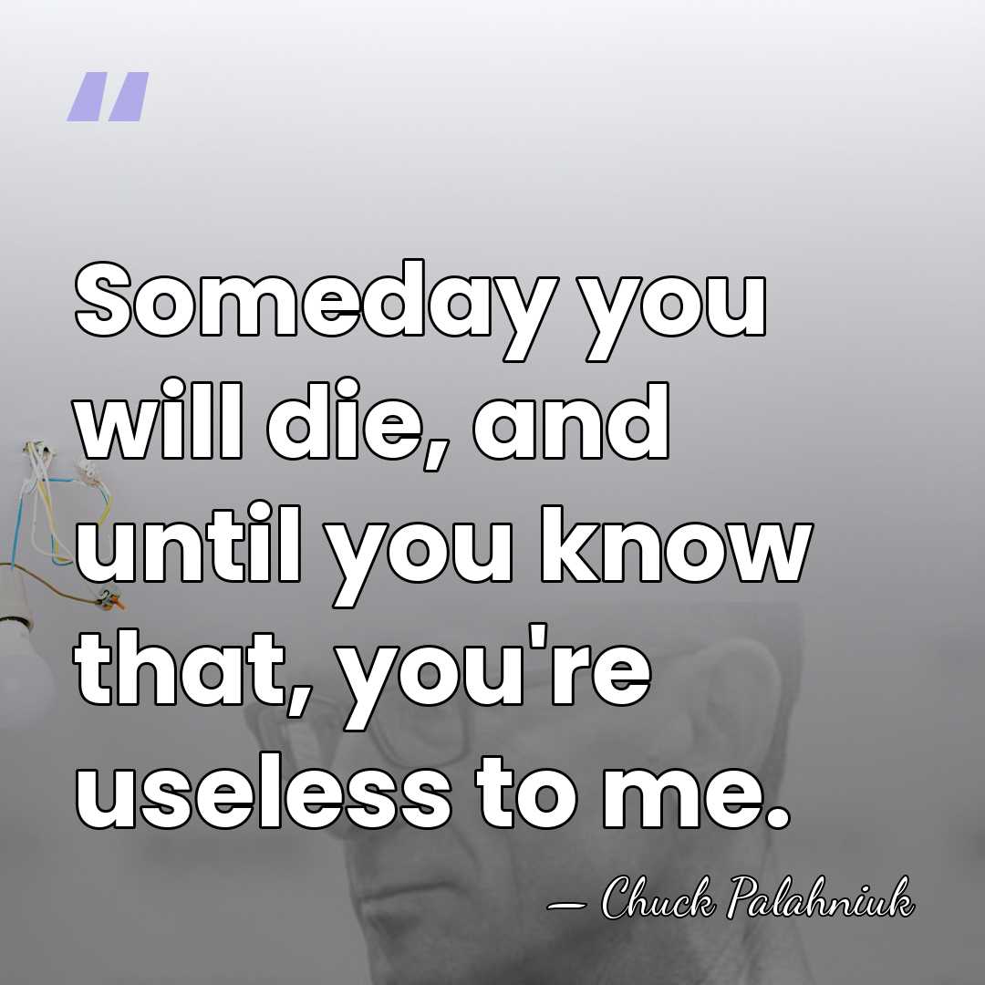 Someday you will die, and until you know that, you're useless to&hellip; - Chuck Palahniuk
