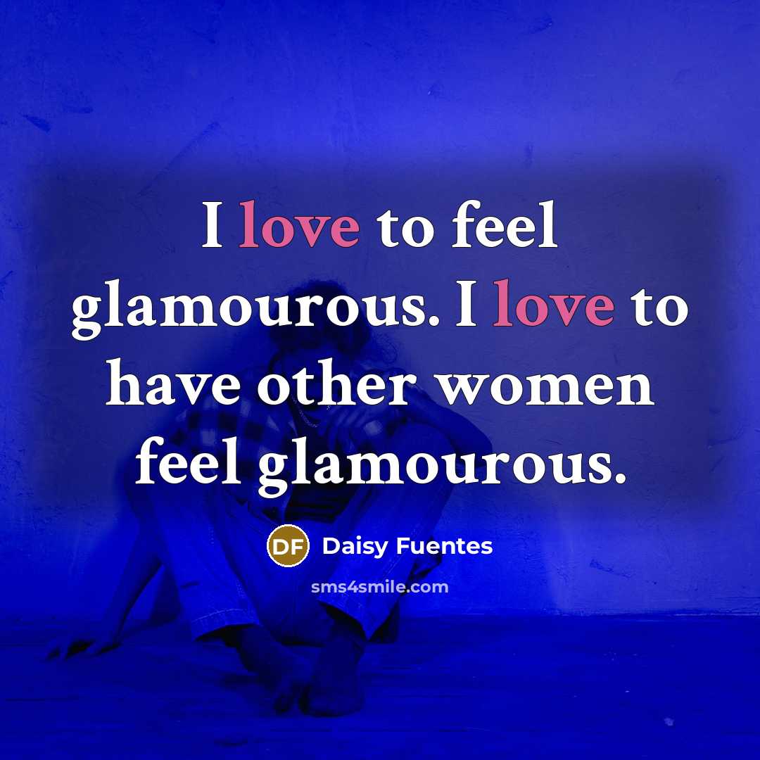 “I love to feel glamourous. I love to have other…” quote by Daisy Fuentes