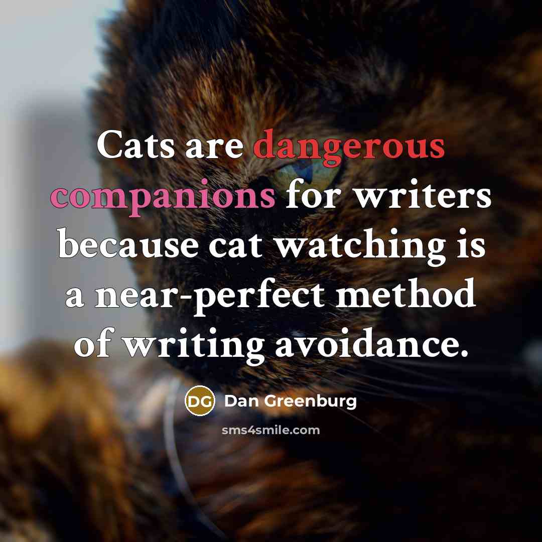 “Cats are dangerous companions for writers because cat watching is a near-perfect method of writing avoidance.” quote by Dan Greenburg
