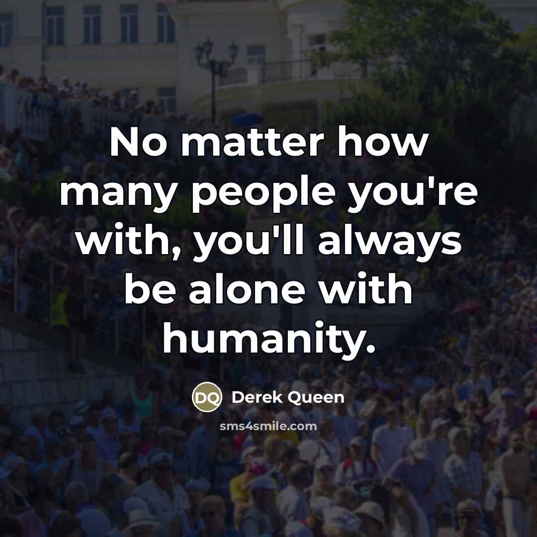“No matter how many people you're with, you'll always be…” quote by Derek Queen