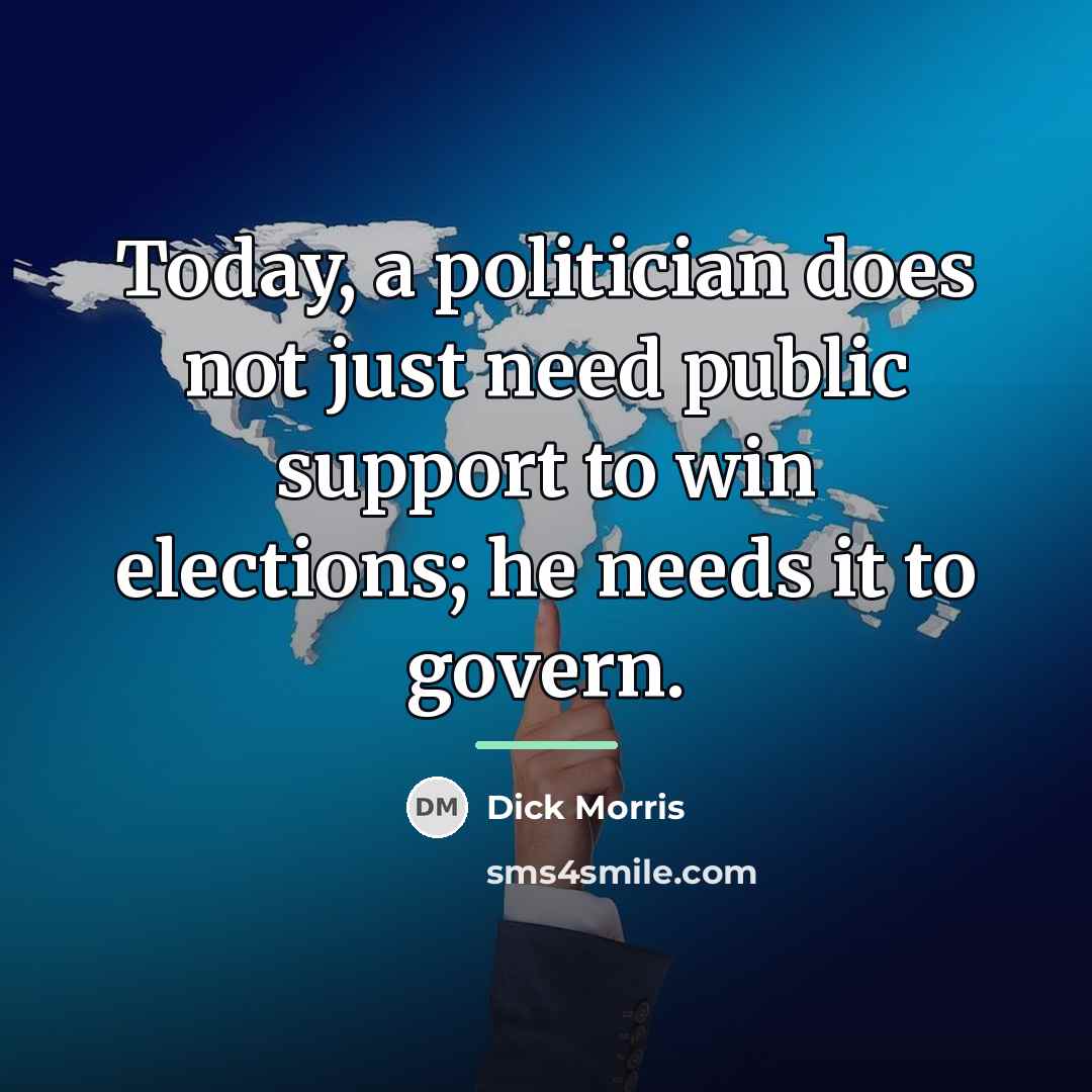 “Today, a politician does not just need public support to…” quote by Dick Morris