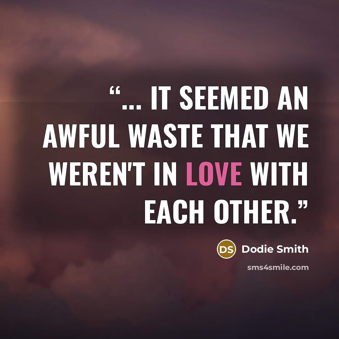 “... it seemed an awful waste that we weren't in love with each other.” quote by Dodie Smith