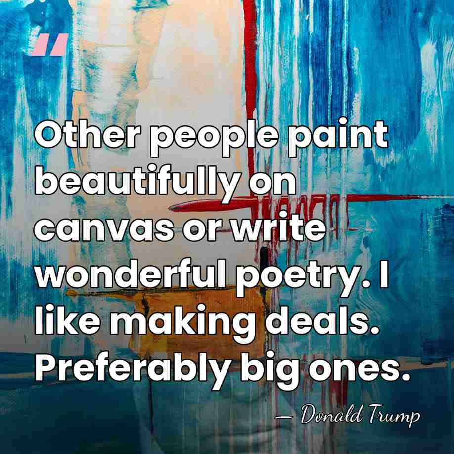 Other people paint beautifully on canvas or write wonderful poetry. I like&hellip; - Donald Trump