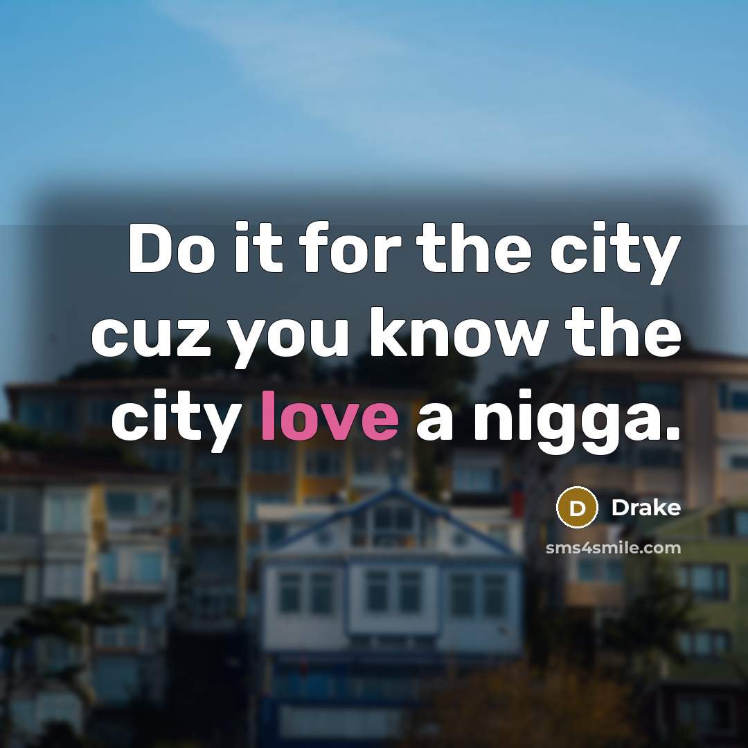 “Do it for the city cuz you know the city…” quote by Drake