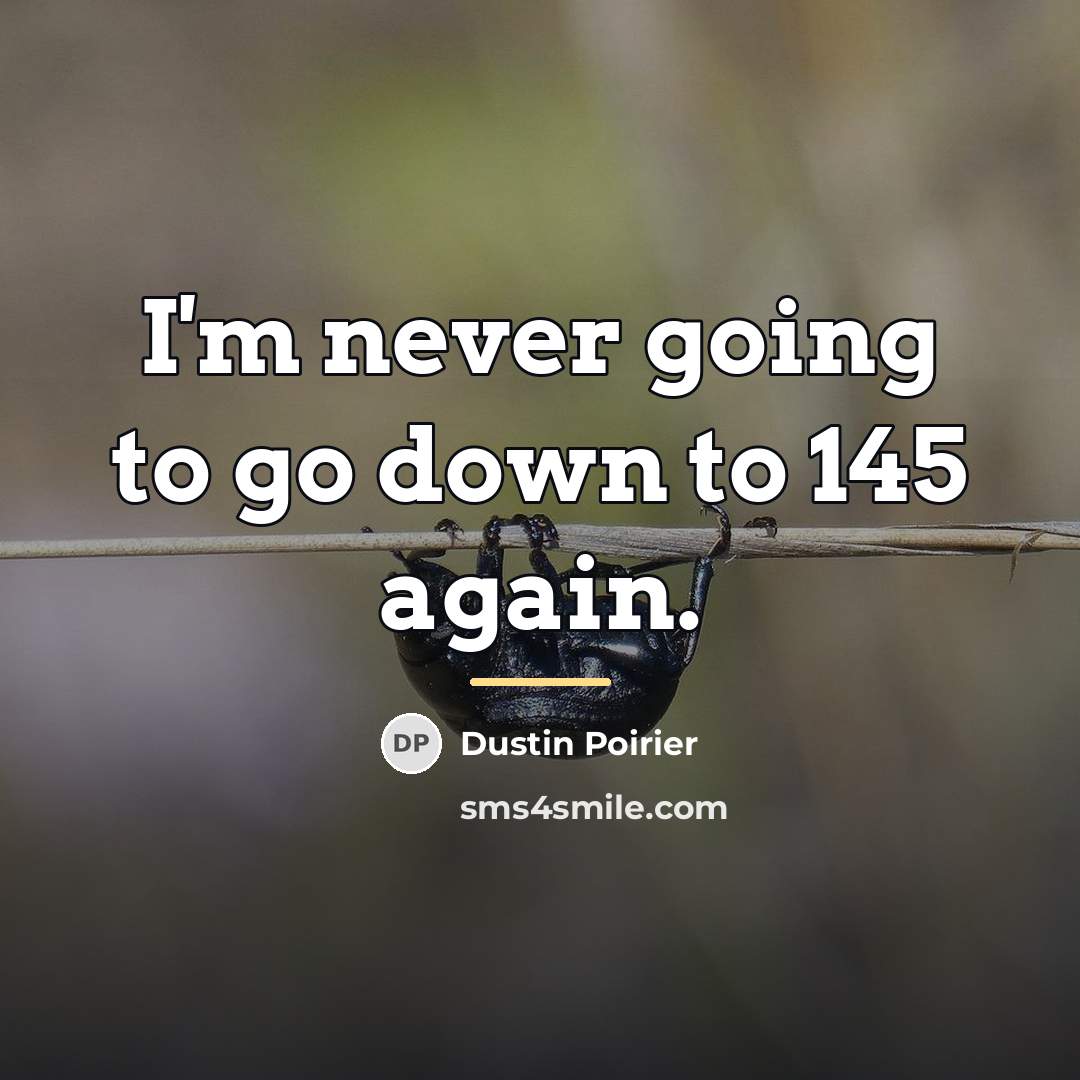 “I'm never going to go down to 145 again.…” quote by Dustin Poirier