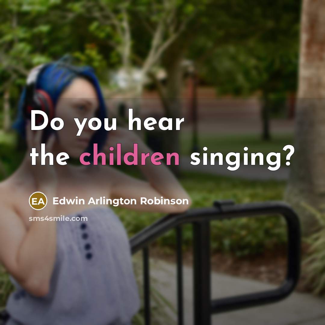 “Do you hear the children singing?…” quote by Edwin Arlington Robinson