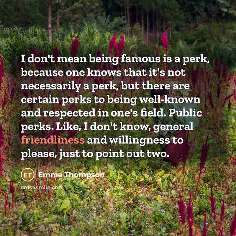 “I don't mean being famous is a perk, because one…” quote by Emma Thompson