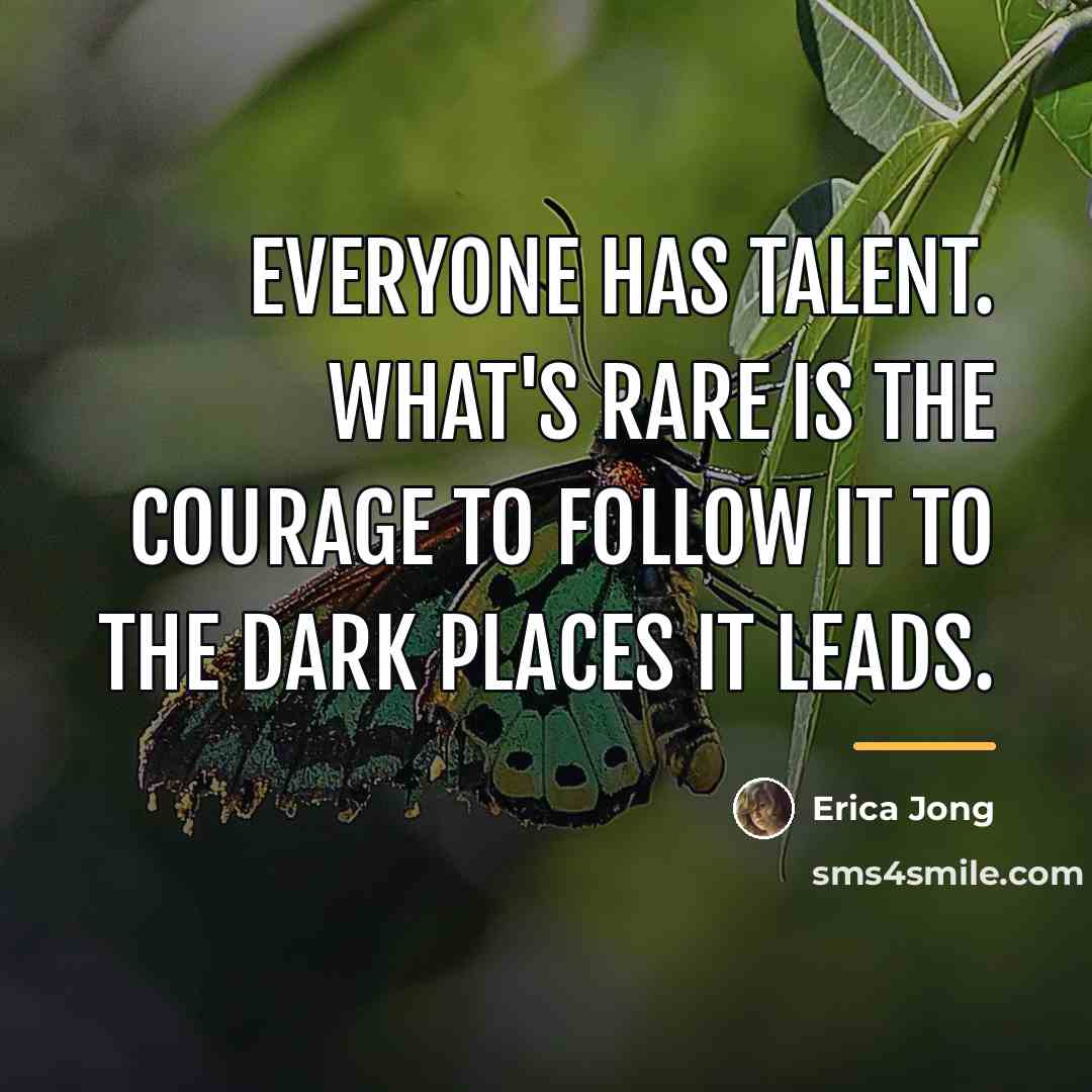 “Everyone has talent. What's rare is the courage to follow…” quote by Erica Jong