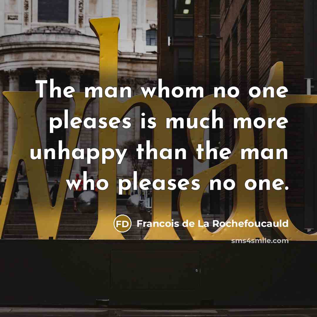 “The man whom no one pleases is much more unhappy…” quote by Francois de La Rochefoucauld