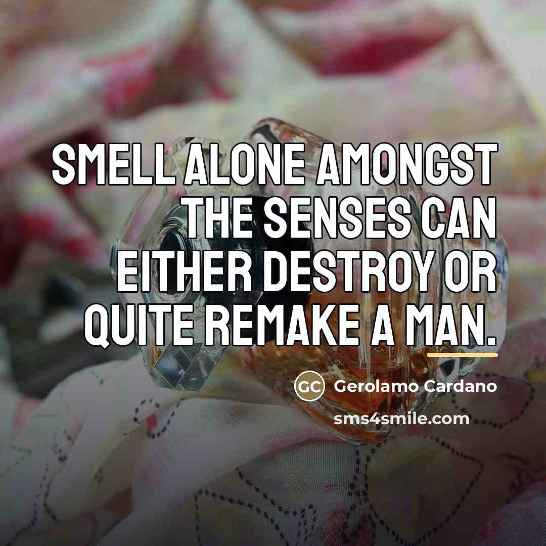 “Smell alone amongst the senses can either destroy or quite…” quote by Gerolamo Cardano