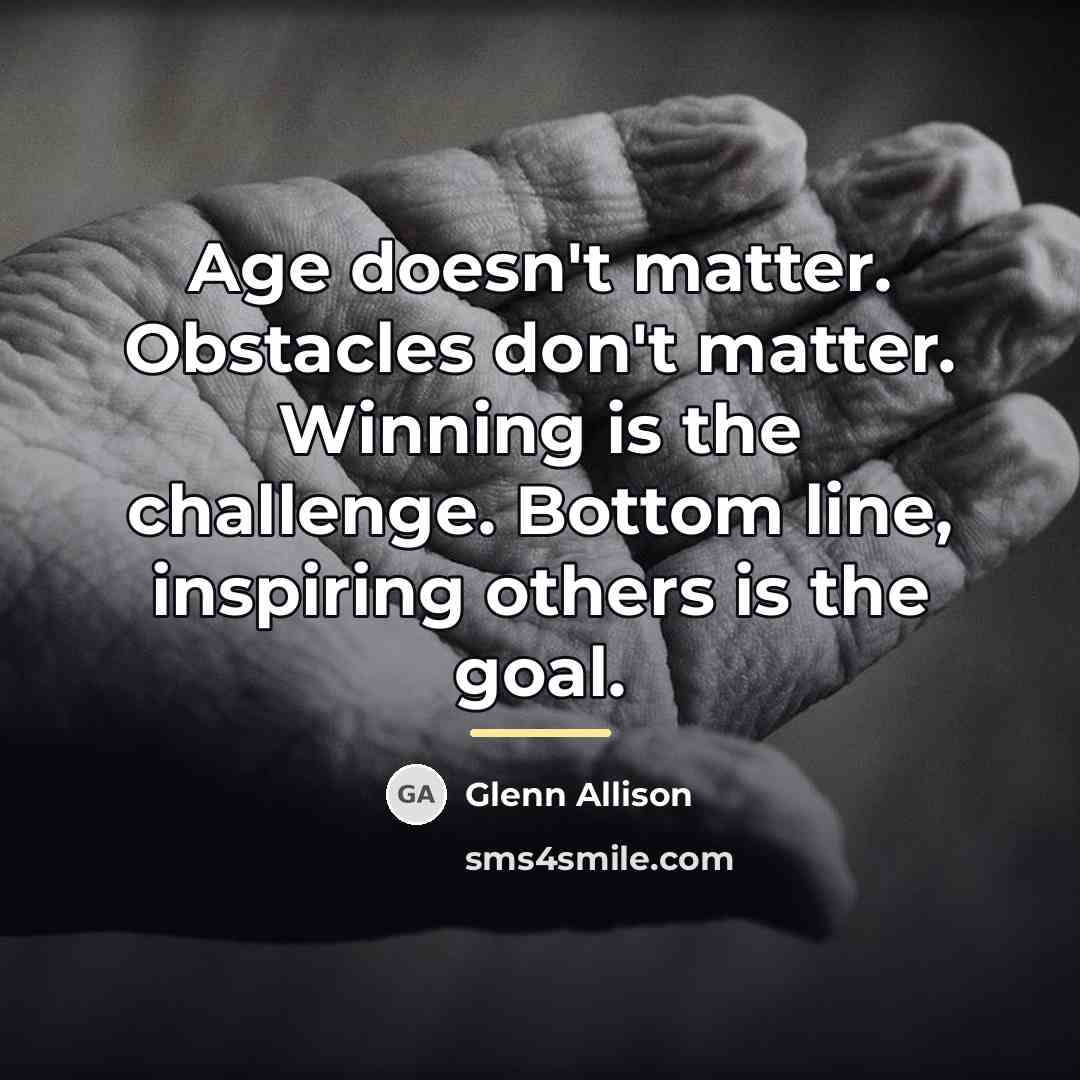 “Age doesn't matter. Obstacles don't matter. Winning is the challenge.…” quote by Glenn Allison