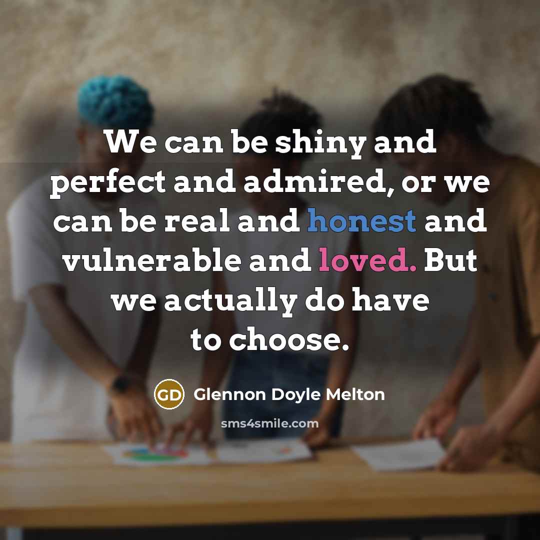 “We can be shiny and perfect and admired, or we…” quote by Glennon Doyle Melton