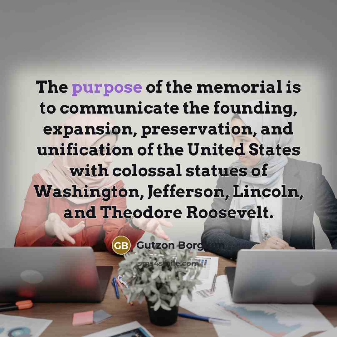 “The purpose of the memorial is to communicate the founding,…” quote by Gutzon Borglum