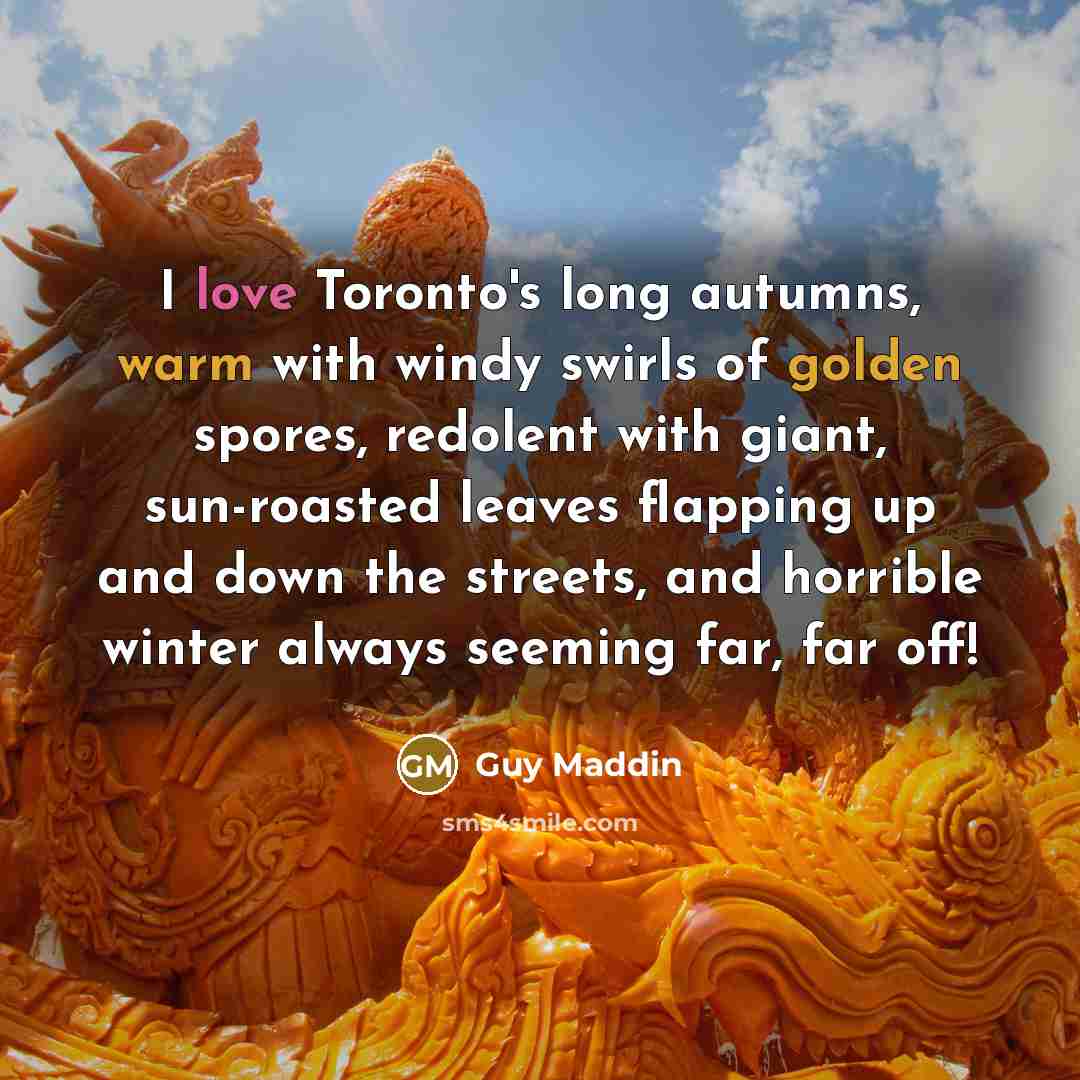 “I love Toronto's long autumns, warm with windy swirls of…” quote by Guy Maddin