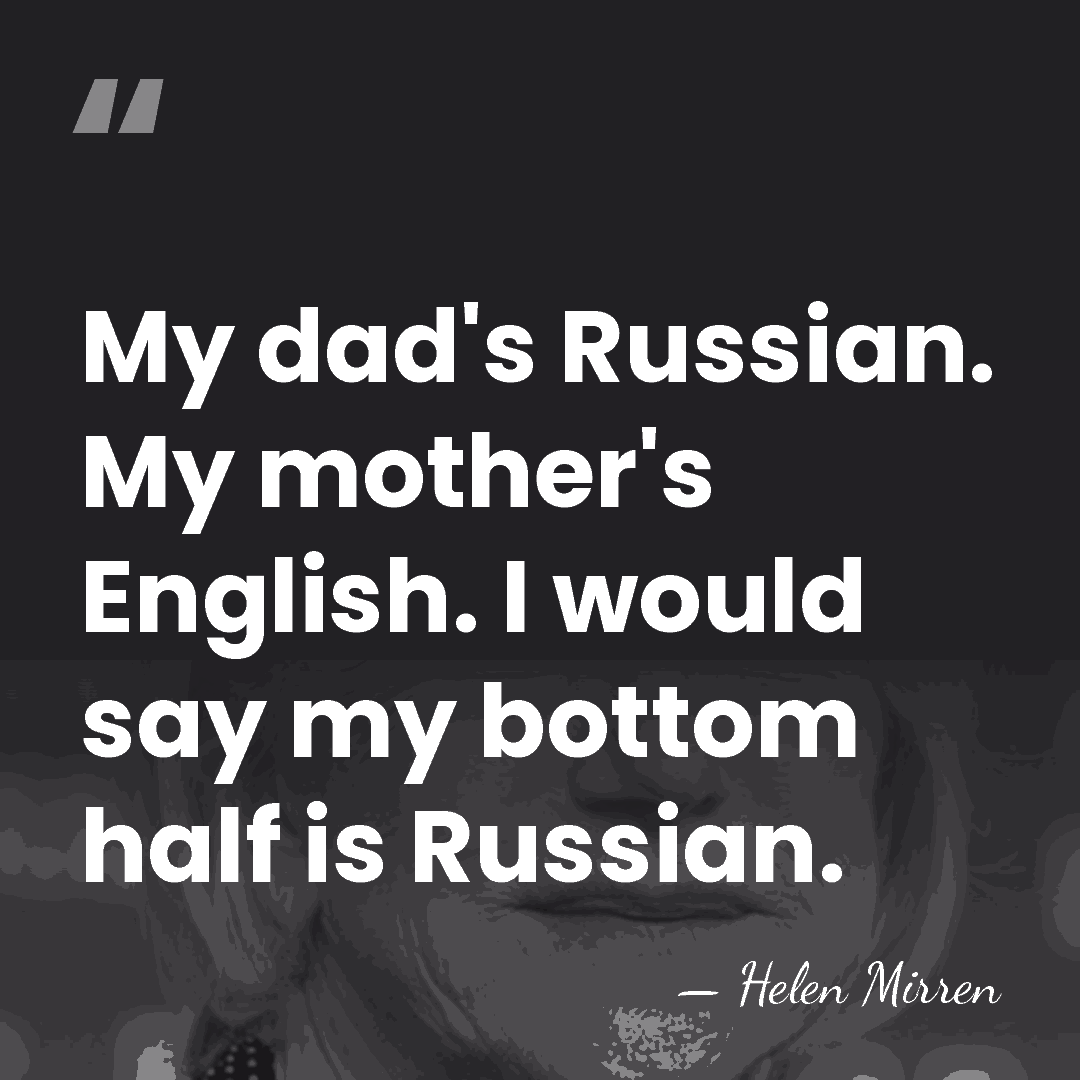 My dad's Russian. My mother's English. I would say my bottom half&hellip; - Helen Mirren