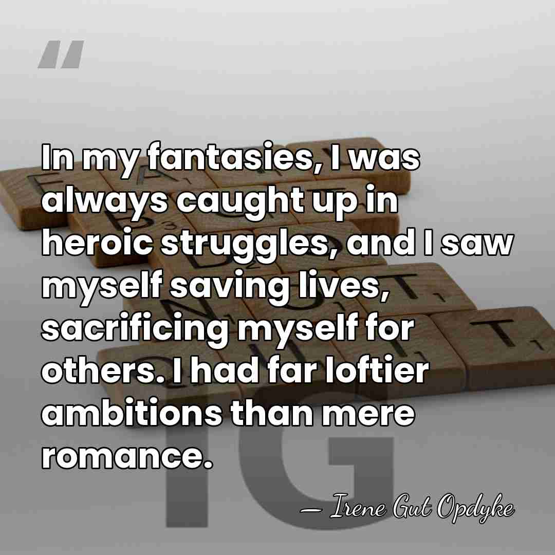 In my fantasies, I was always caught up in heroic struggles, and&hellip; - Irene Gut Opdyke