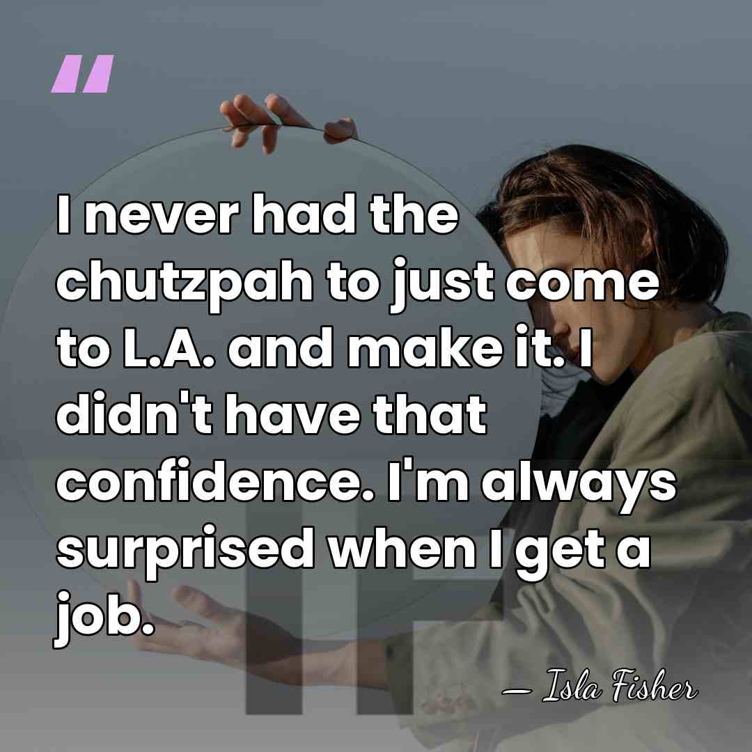 I never had the chutzpah to just come to L.A. and make&hellip; - Isla Fisher