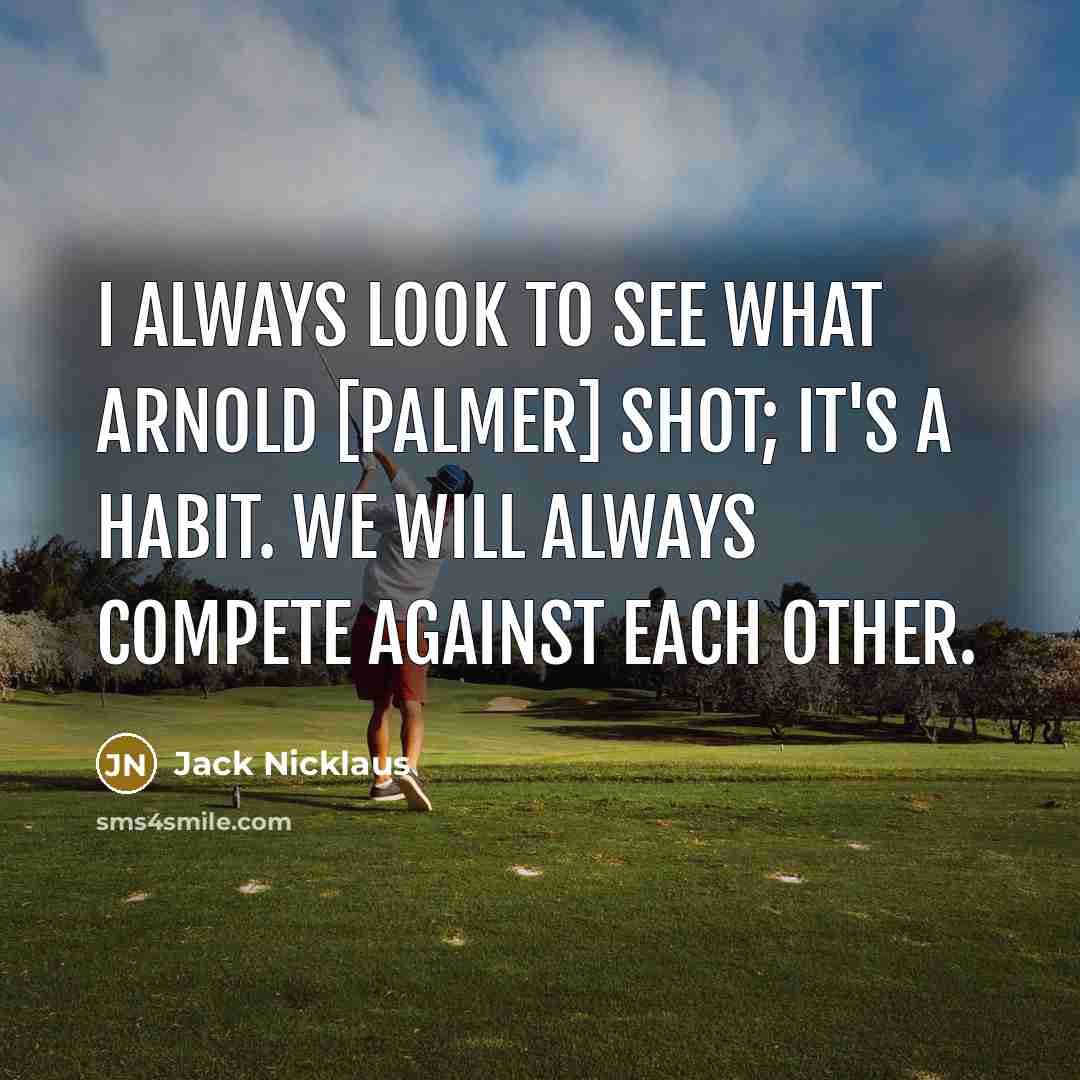 “I always look to see what Arnold [Palmer] shot; it's…” quote by Jack Nicklaus